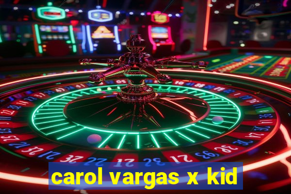 carol vargas x kid